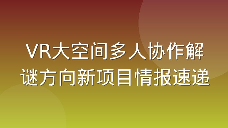 VR大空间多人协作解谜方向新项目情报速递